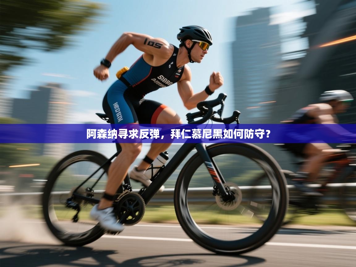 阿森纳寻求反弹，拜仁慕尼黑如何防守？