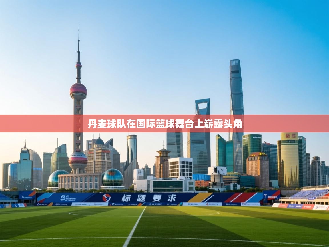 丹麦球队在国际篮球舞台上崭露头角