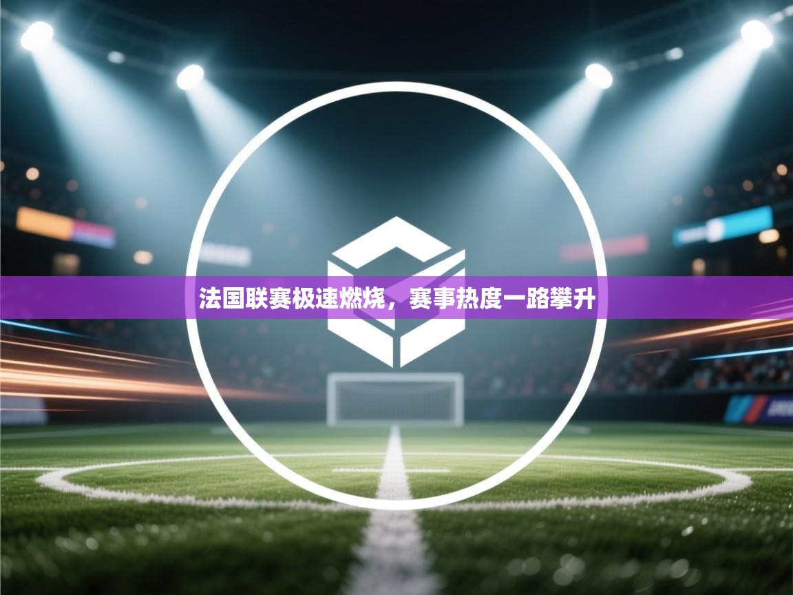 法国联赛极速燃烧，赛事热度一路攀升
