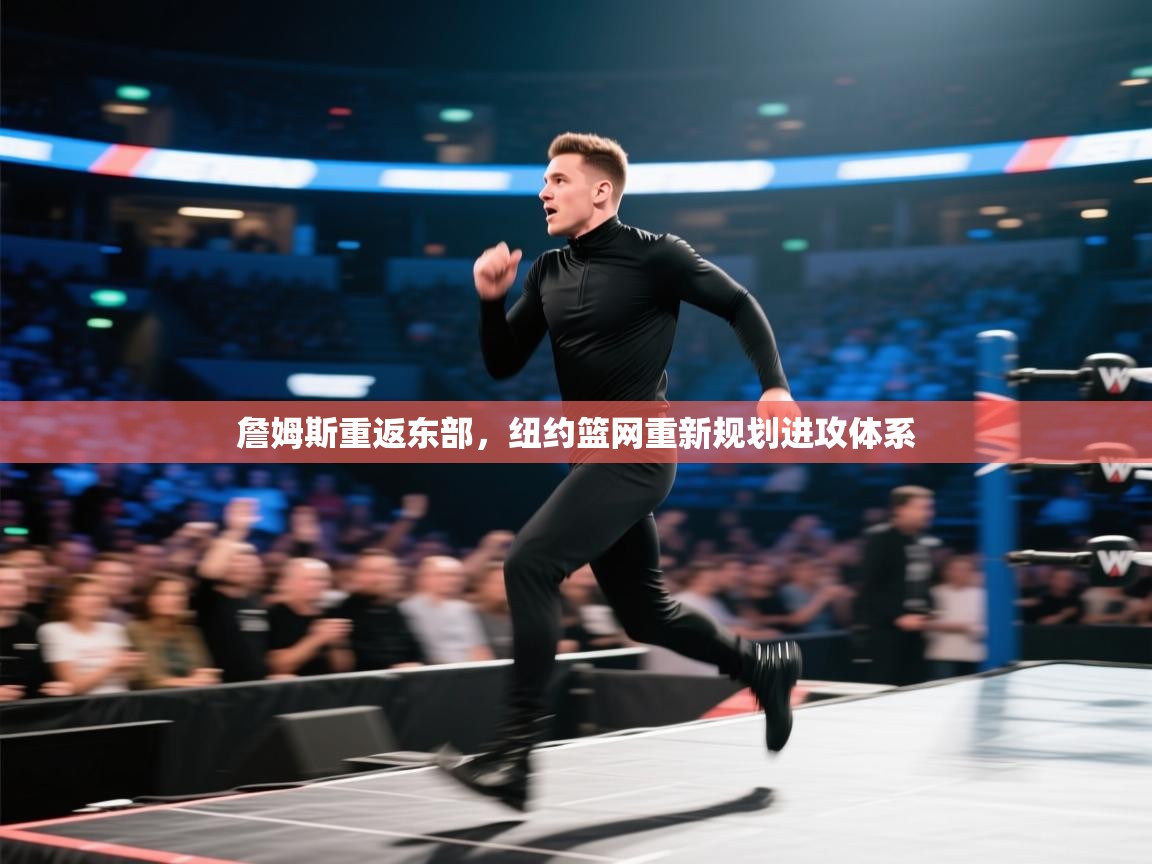 詹姆斯重返东部,纽约篮网重新规划进攻体系 第2张