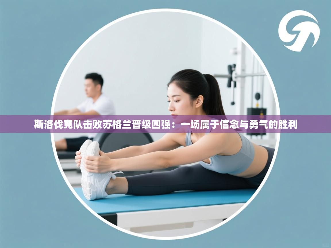 斯洛伐克队击败苏格兰晋级四强：一场属于信念与勇气的胜利