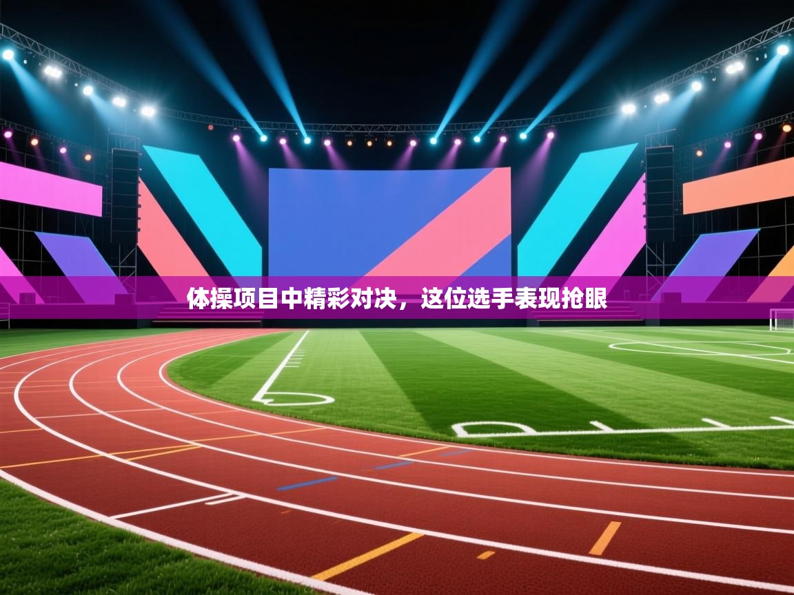 体操项目中精彩对决，这位选手表现抢眼