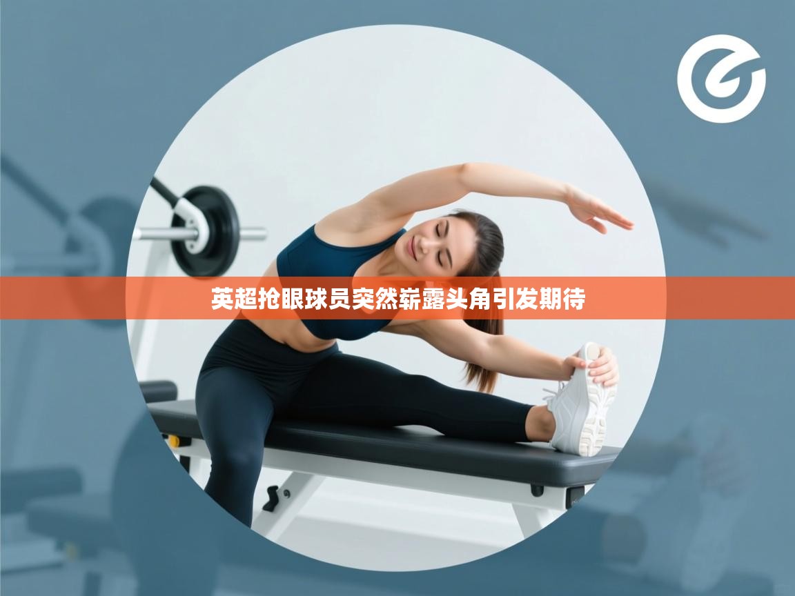 英超抢眼球员突然崭露头角引发期待