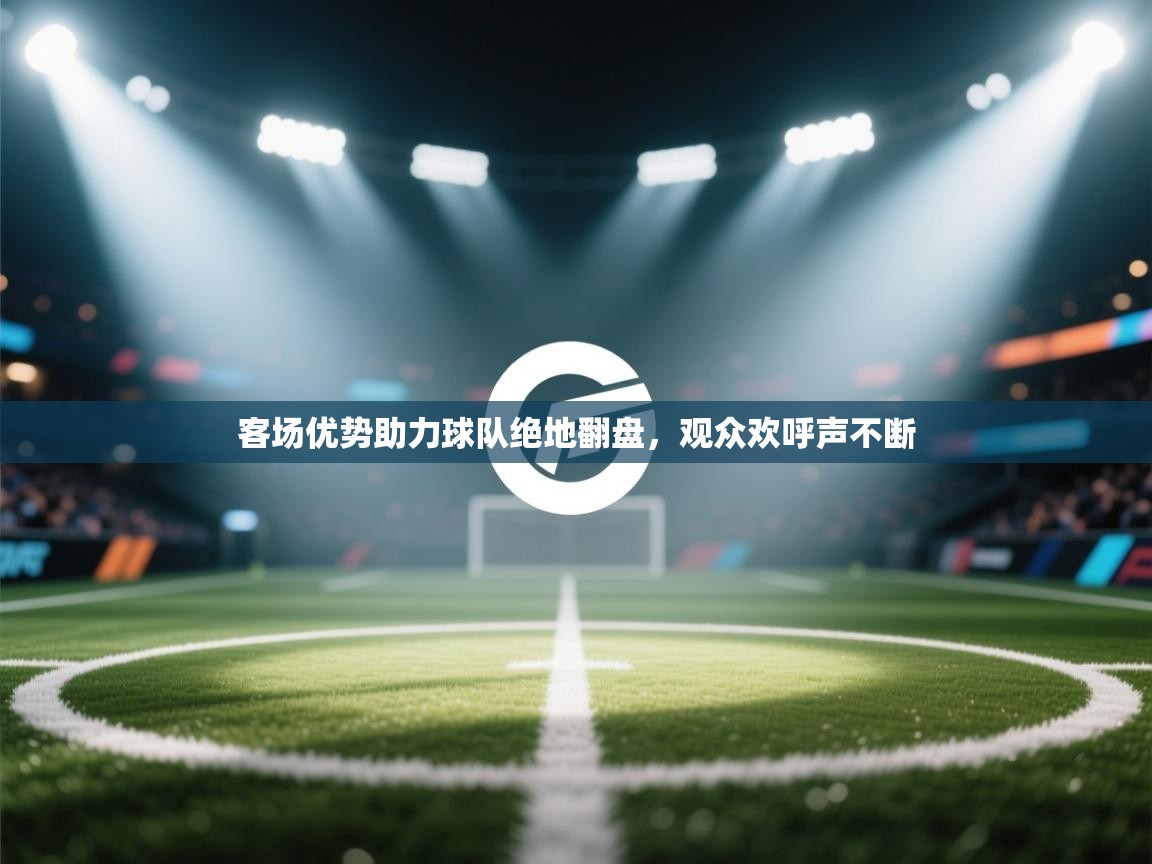 客场优势助力球队绝地翻盘,观众欢呼声不断 第1张