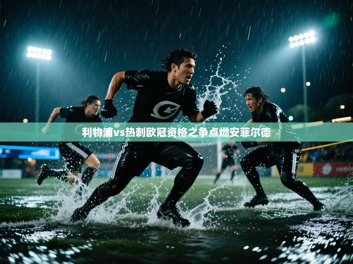 利物浦vs热刺欧冠资格之争点燃安菲尔德  第2张