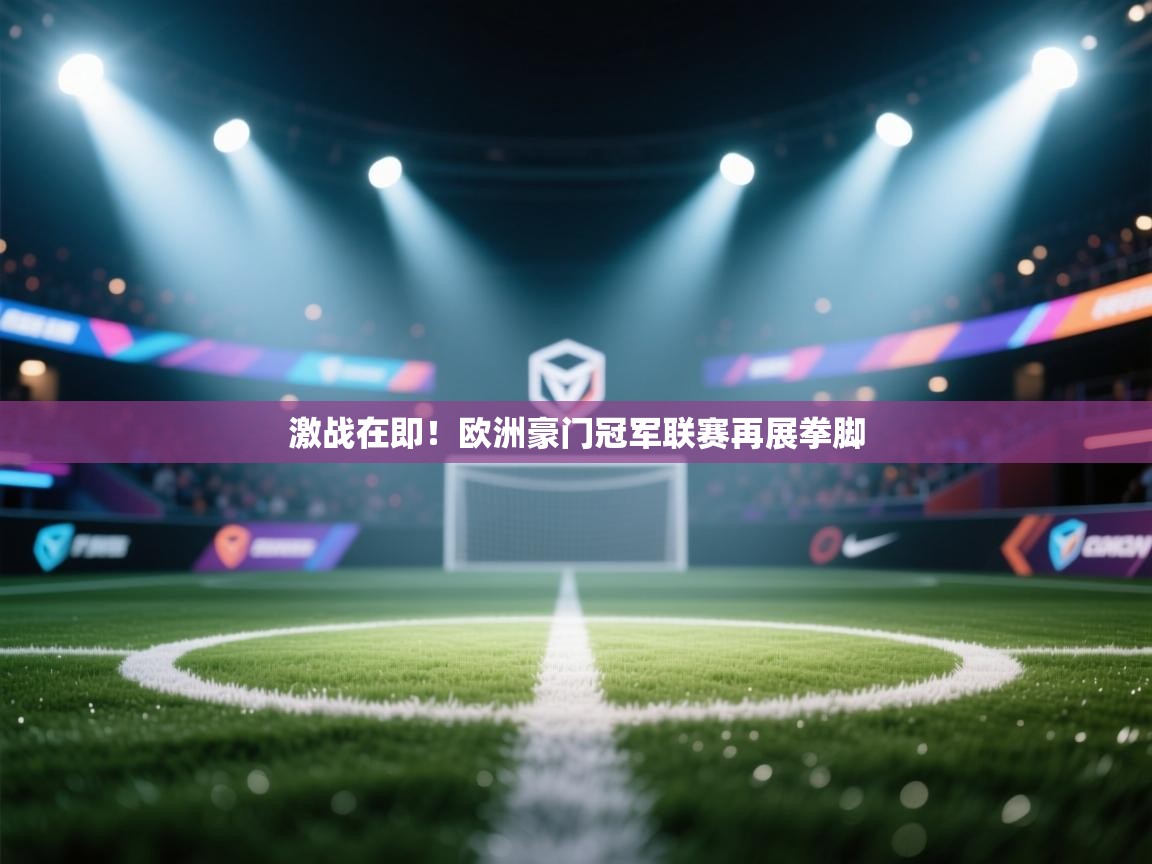 激战在即！欧洲豪门冠军联赛再展拳脚