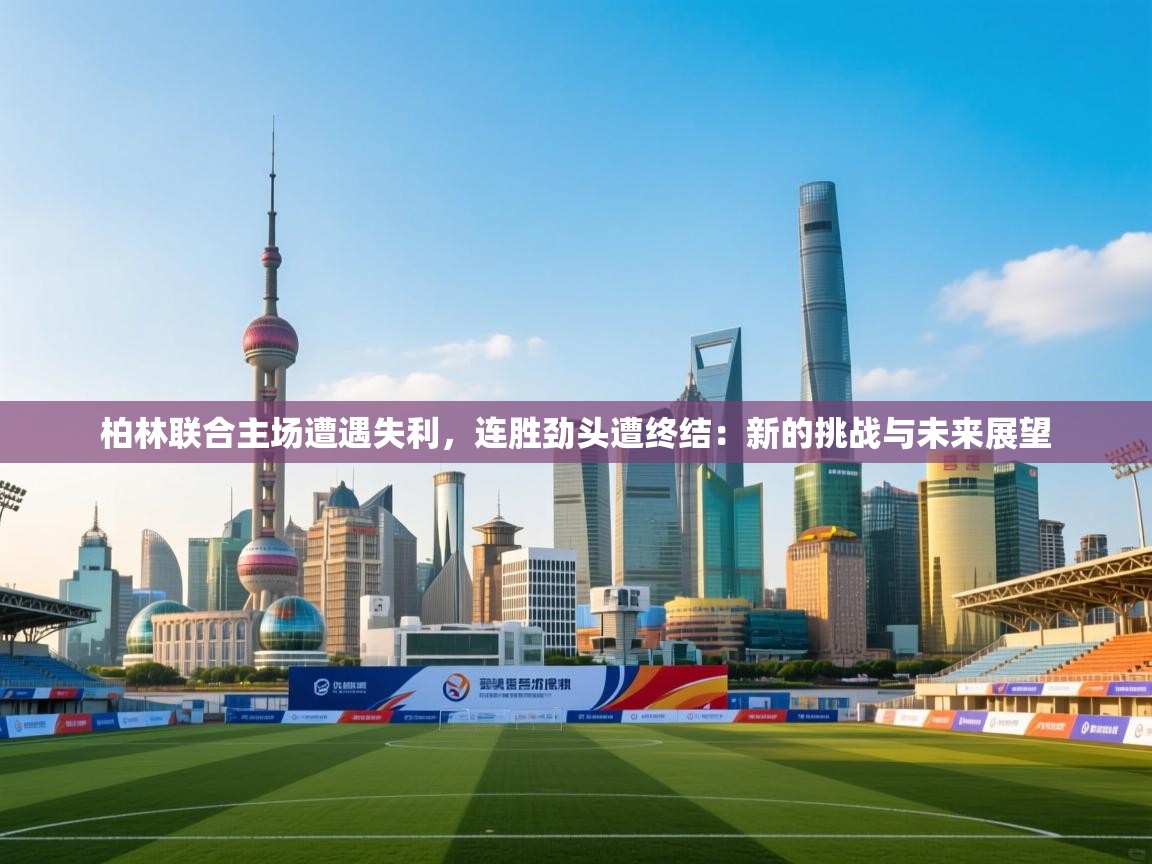 柏林联合主场遭遇失利，连胜劲头遭终结：新的挑战与未来展望  第1张