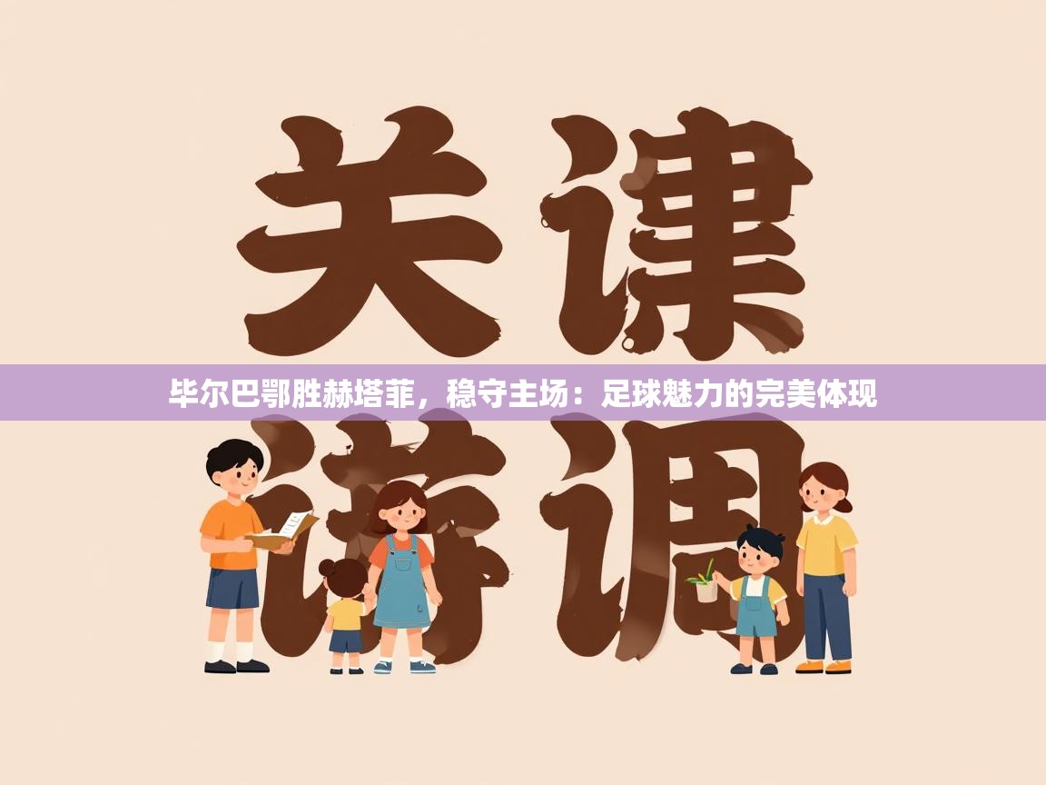 毕尔巴鄂胜赫塔菲，稳守主场：足球魅力的完美体现  第1张
