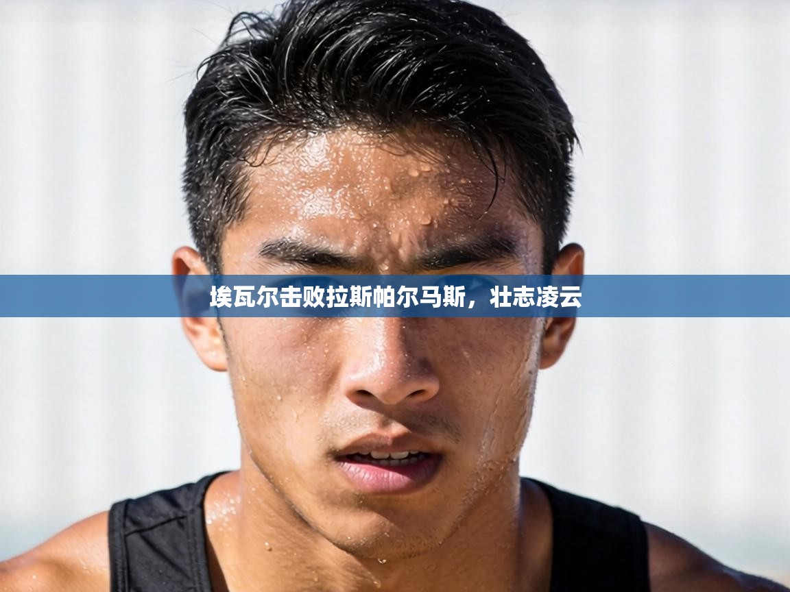 埃瓦尔击败拉斯帕尔马斯，壮志凌云  第2张